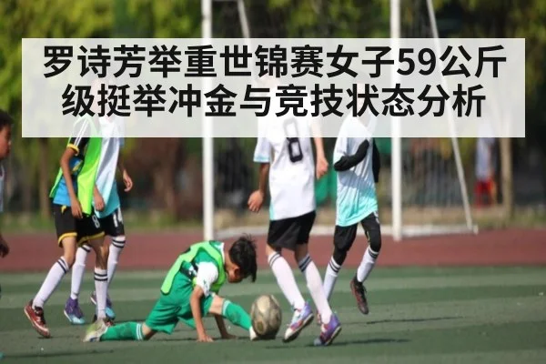 罗诗芳举重世锦赛女子59公斤级挺举冲金与竞技状态分析