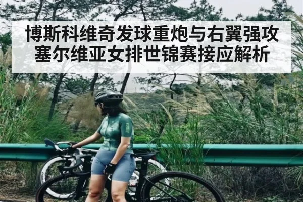 博斯科维奇发球重炮与右翼强攻塞尔维亚女排世锦赛接应解析