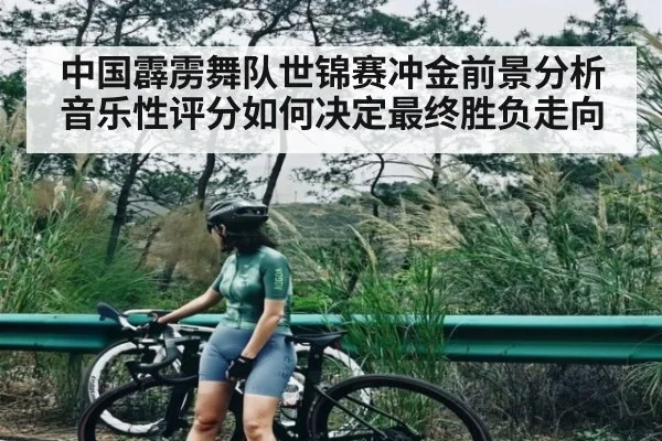 中国霹雳舞队世锦赛冲金前景分析 音乐性评分如何决定最终胜负走向